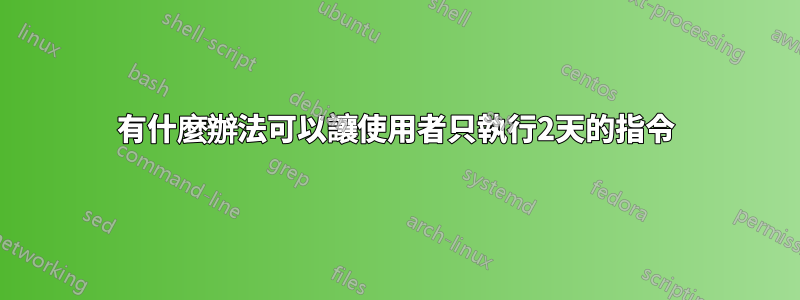 有什麼辦法可以讓使用者只執行2天的指令
