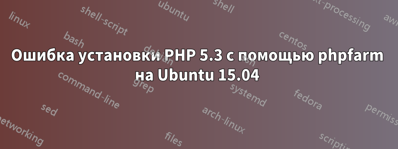 Ошибка установки PHP 5.3 с помощью phpfarm на Ubuntu 15.04