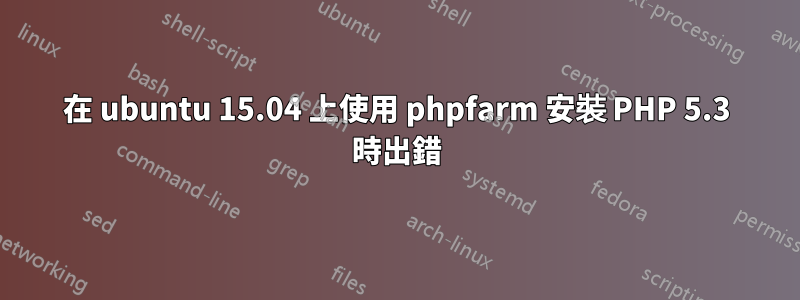 在 ubuntu 15.04 上使用 phpfarm 安裝 PHP 5.3 時出錯