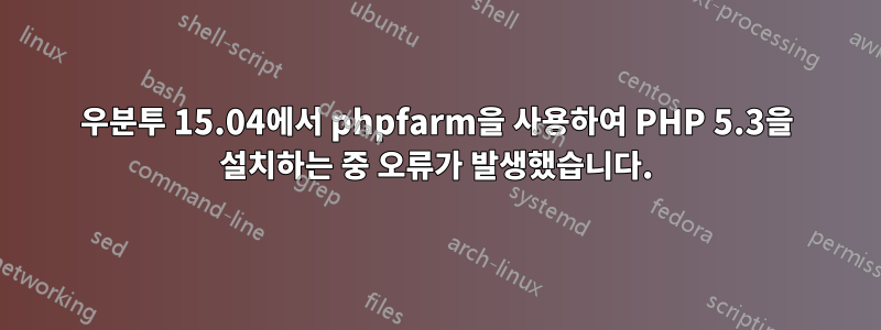 우분투 15.04에서 phpfarm을 사용하여 PHP 5.3을 설치하는 중 오류가 발생했습니다.
