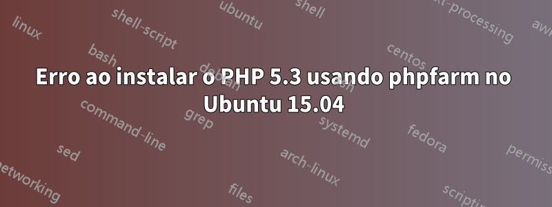 Erro ao instalar o PHP 5.3 usando phpfarm no Ubuntu 15.04