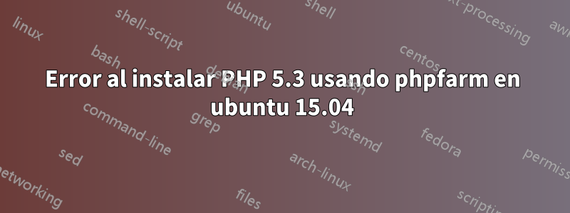 Error al instalar PHP 5.3 usando phpfarm en ubuntu 15.04