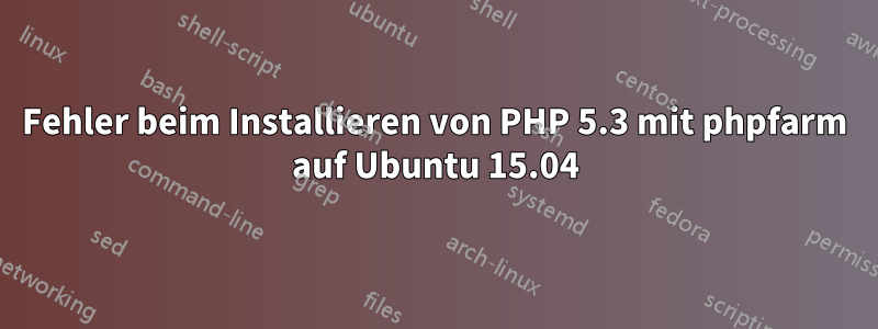 Fehler beim Installieren von PHP 5.3 mit phpfarm auf Ubuntu 15.04