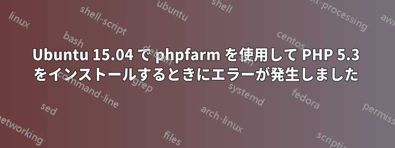 Ubuntu 15.04 で phpfarm を使用して PHP 5.3 をインストールするときにエラーが発生しました