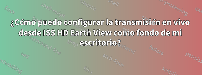 ¿Cómo puedo configurar la transmisión en vivo desde ISS HD Earth View como fondo de mi escritorio?