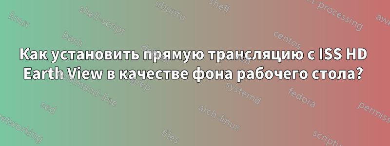 Как установить прямую трансляцию с ISS HD Earth View в качестве фона рабочего стола?