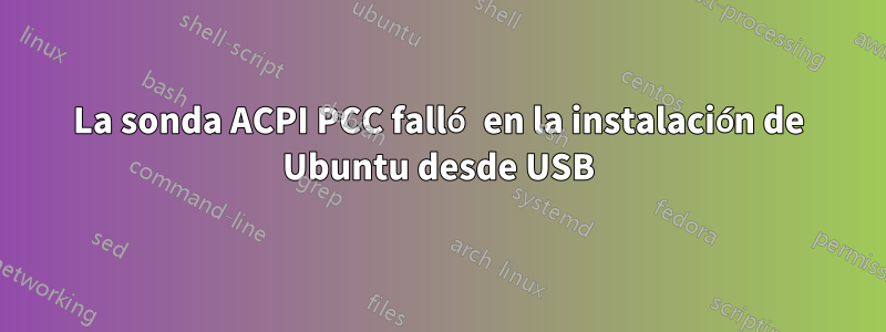 La sonda ACPI PCC falló en la instalación de Ubuntu desde USB