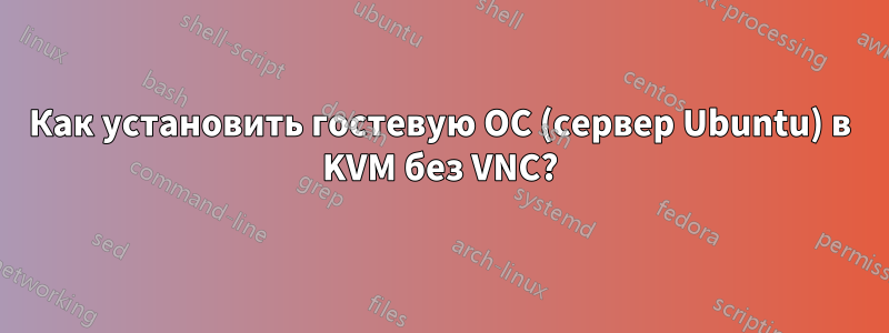 Как установить гостевую ОС (сервер Ubuntu) в KVM без VNC?
