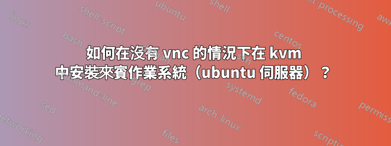如何在沒有 vnc 的情況下在 kvm 中安裝來賓作業系統（ubuntu 伺服器）？