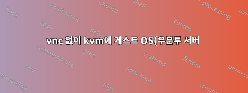 vnc 없이 kvm에 게스트 OS(우분투 서버)를 설치하는 방법은 무엇입니까?