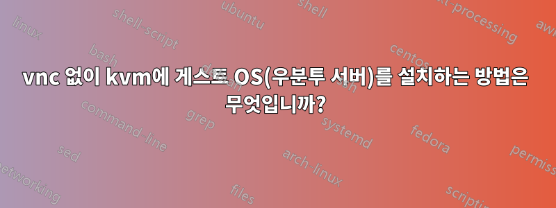 vnc 없이 kvm에 게스트 OS(우분투 서버)를 설치하는 방법은 무엇입니까?