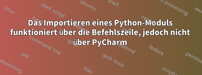 Das Importieren eines Python-Moduls funktioniert über die Befehlszeile, jedoch nicht über PyCharm