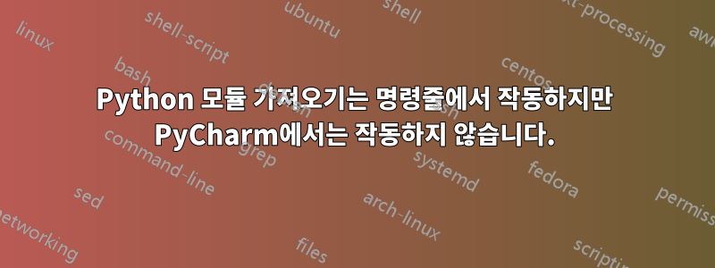 Python 모듈 가져오기는 명령줄에서 작동하지만 PyCharm에서는 작동하지 않습니다.