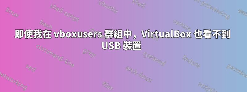 即使我在 vboxusers 群組中，VirtualBox 也看不到 USB 裝置 
