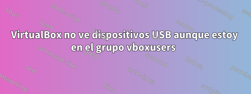 VirtualBox no ve dispositivos USB aunque estoy en el grupo vboxusers 
