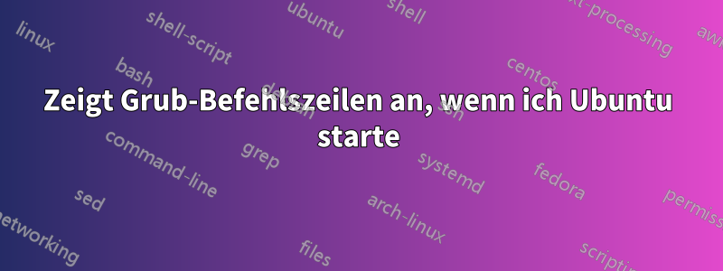 Zeigt Grub-Befehlszeilen an, wenn ich Ubuntu starte