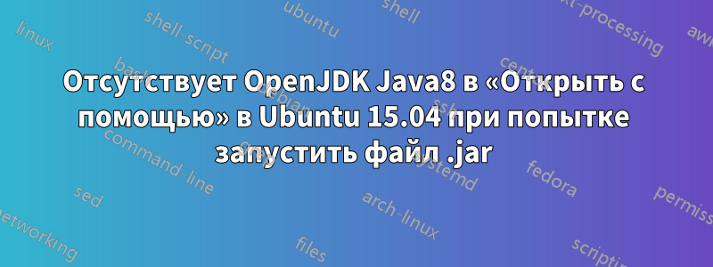 Отсутствует OpenJDK Java8 в «Открыть с помощью» в Ubuntu 15.04 при попытке запустить файл .jar