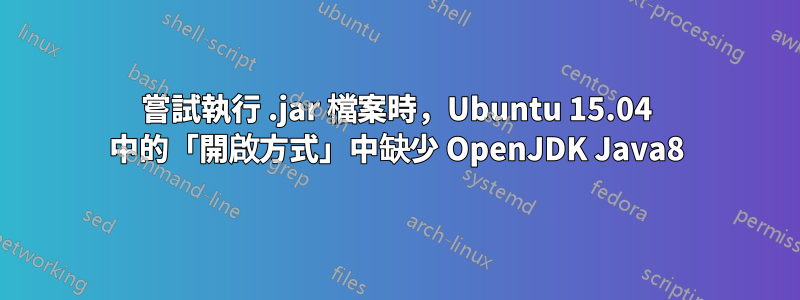 嘗試執行 .jar 檔案時，Ubuntu 15.04 中的「開啟方式」中缺少 OpenJDK Java8