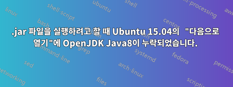 .jar 파일을 실행하려고 할 때 Ubuntu 15.04의 "다음으로 열기"에 OpenJDK Java8이 누락되었습니다.