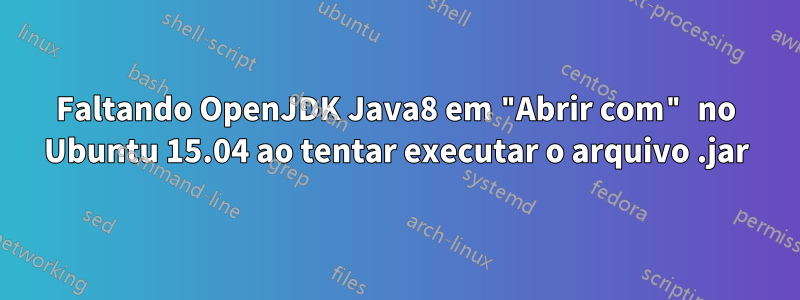 Faltando OpenJDK Java8 em "Abrir com" no Ubuntu 15.04 ao tentar executar o arquivo .jar