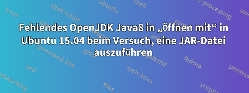 Fehlendes OpenJDK Java8 in „Öffnen mit“ in Ubuntu 15.04 beim Versuch, eine JAR-Datei auszuführen