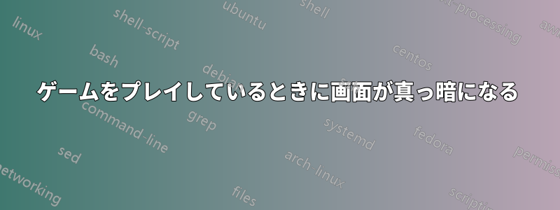 ゲームをプレイしているときに画面が真っ暗になる