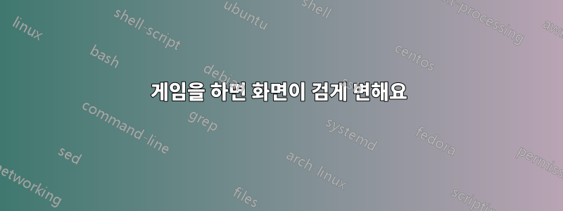 게임을 하면 화면이 검게 변해요
