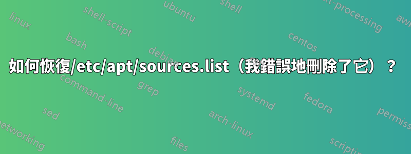 如何恢復/etc/apt/sources.list（我錯誤地刪除了它）？