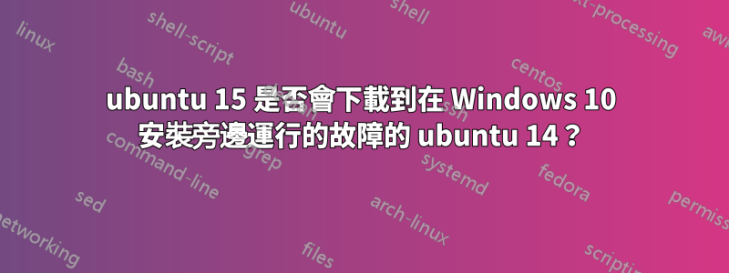 ubuntu 15 是否會下載到在 Windows 10 安裝旁邊運行的故障的 ubuntu 14？