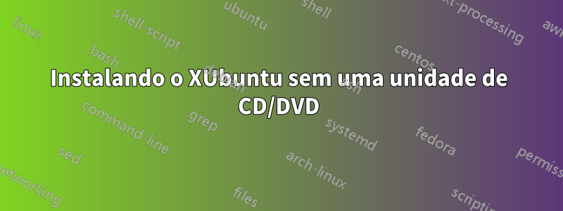 Instalando o XUbuntu sem uma unidade de CD/DVD
