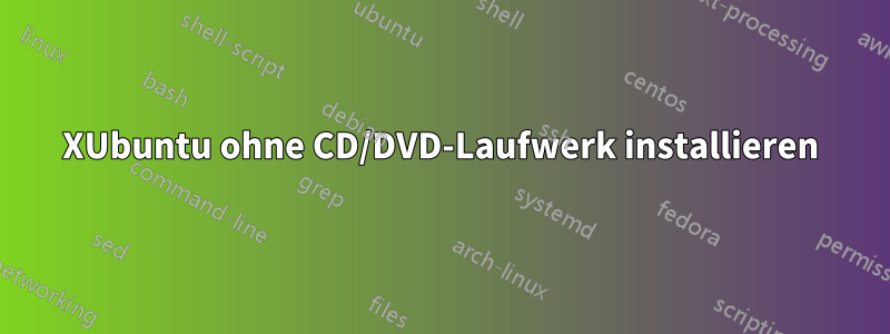 XUbuntu ohne CD/DVD-Laufwerk installieren
