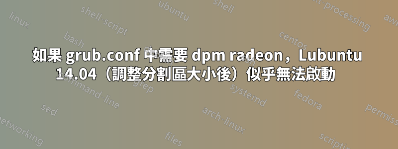 如果 grub.conf 中需要 dpm radeon，Lubuntu 14.04（調整分割區大小後）似乎無法啟動 