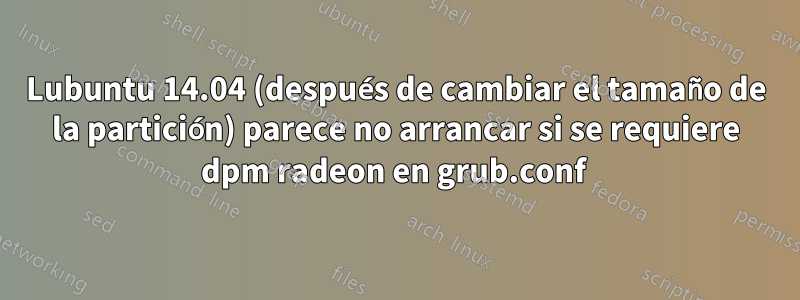 Lubuntu 14.04 (después de cambiar el tamaño de la partición) parece no arrancar si se requiere dpm radeon en grub.conf 
