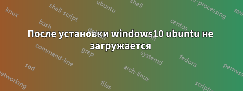 После установки windows10 ubuntu не загружается