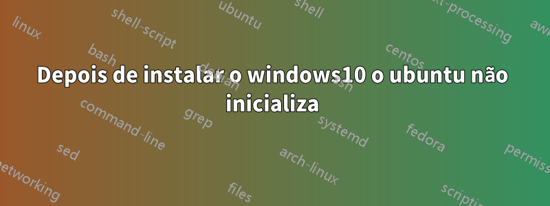 Depois de instalar o windows10 o ubuntu não inicializa