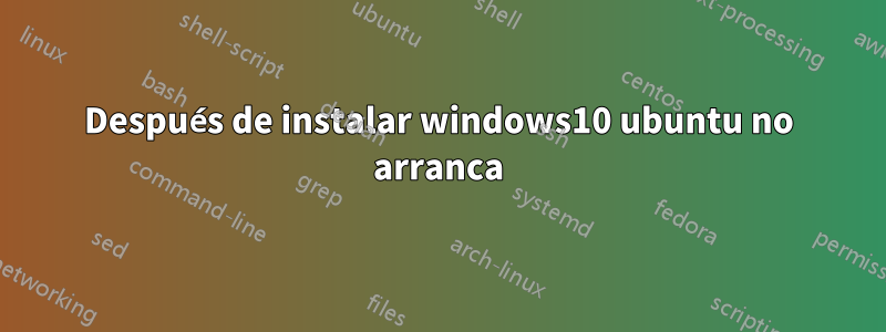 Después de instalar windows10 ubuntu no arranca