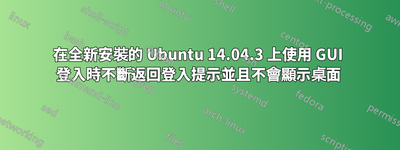 在全新安裝的 Ubuntu 14.04.3 上使用 GUI 登入時不斷返回登入提示並且不會顯示桌面
