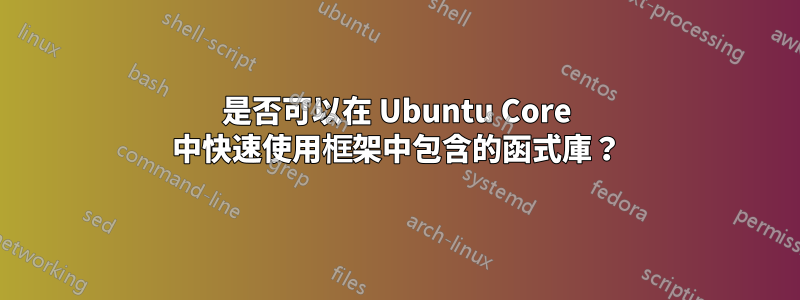 是否可以在 Ubuntu Core 中快速使用框架中包含的函式庫？
