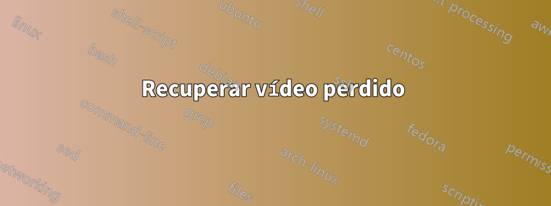 Recuperar vídeo perdido