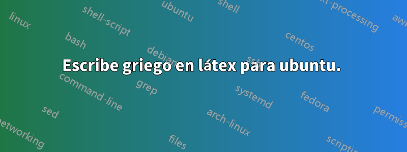 Escribe griego en látex para ubuntu.