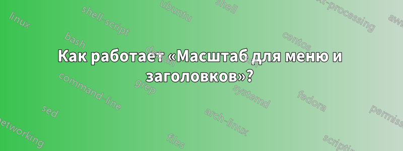 Как работает «Масштаб для меню и заголовков»?