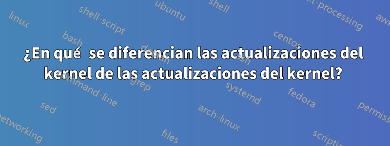 ¿En qué se diferencian las actualizaciones del kernel de las actualizaciones del kernel?