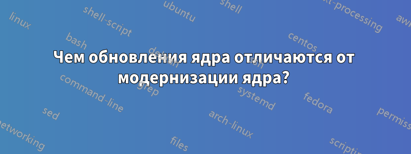 Чем обновления ядра отличаются от модернизации ядра?