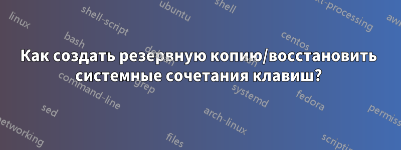 Как создать резервную копию/восстановить системные сочетания клавиш?