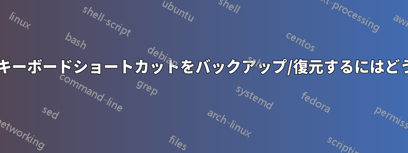 システムのカスタムキーボードショートカットをバックアップ/復元するにはどうすればよいですか?