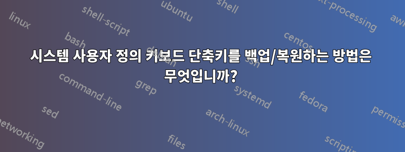 시스템 사용자 정의 키보드 단축키를 백업/복원하는 방법은 무엇입니까?