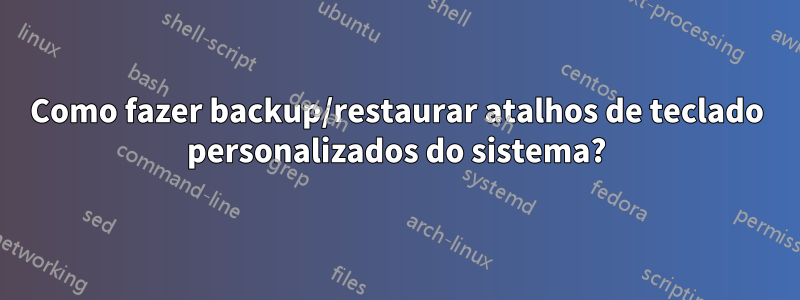 Como fazer backup/restaurar atalhos de teclado personalizados do sistema?