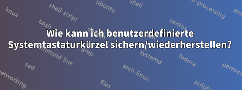 Wie kann ich benutzerdefinierte Systemtastaturkürzel sichern/wiederherstellen?