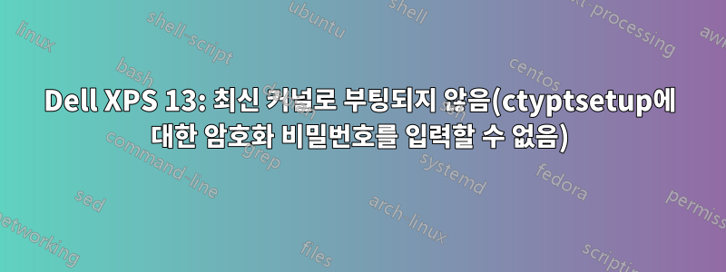 Dell XPS 13: 최신 커널로 부팅되지 않음(ctyptsetup에 대한 암호화 비밀번호를 입력할 수 없음)