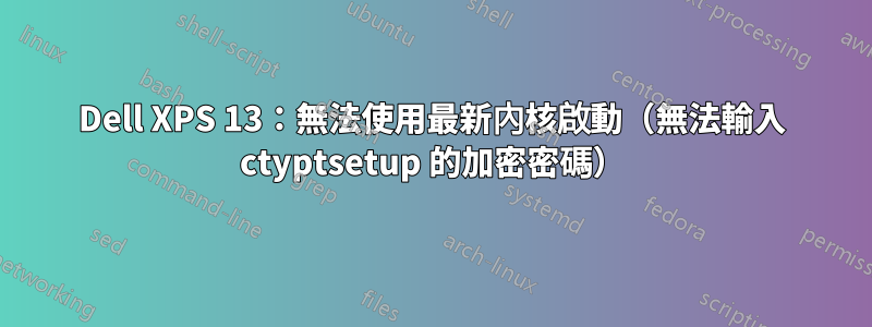 Dell XPS 13：無法使用最新內核啟動（無法輸入 ctyptsetup 的加密密碼）
